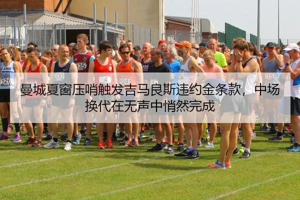 曼城夏窗压哨触发吉马良斯违约金条款，中场换代在无声中悄然完成 - yaxin