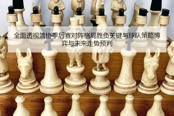 quan-mian-tou-shi-lan-xie-ji-hou-sai-dui-zhen-ge-ju-sheng-fu-guan-jian-yu-qiu-dui-ce-lve-bo-yi-yu-wei-lai-zou-shi-yu-pan-2-678.jpg